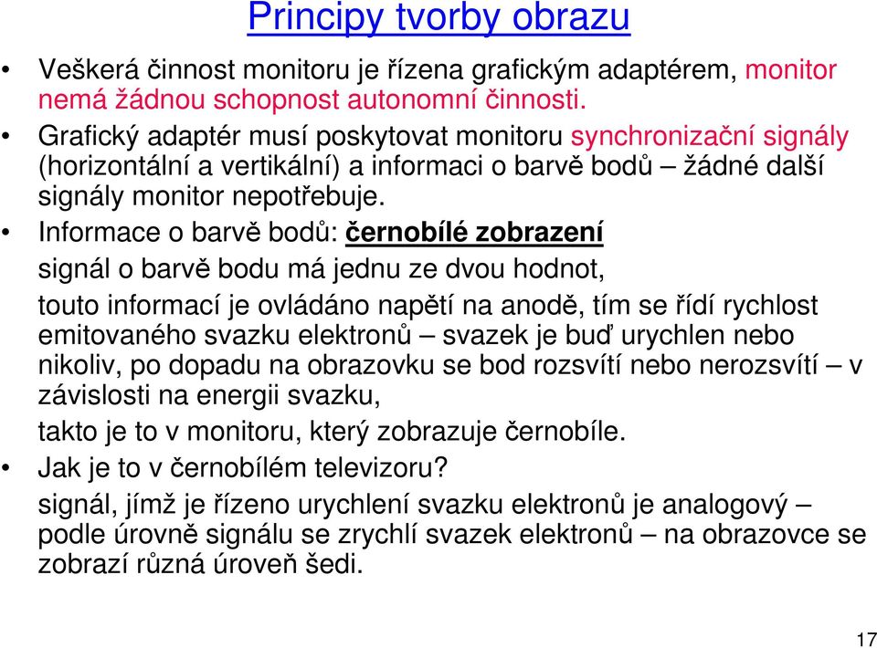 Informace o barvě bodů: černobílé zobrazení signál o barvě bodu má jednu ze dvou hodnot, touto informací je ovládáno napětí na anodě, tím se řídí rychlost emitovaného svazku elektronů svazek je buď