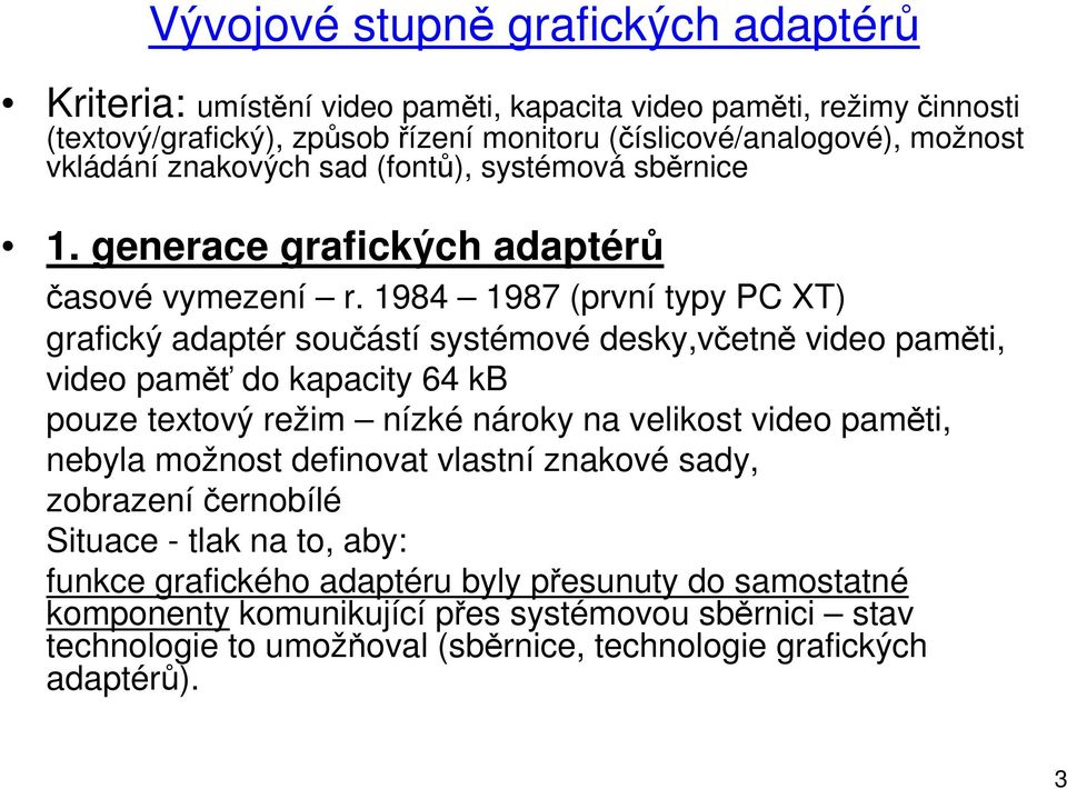 1984 1987 (první typy PC XT) grafický adaptér součástí systémové desky,včetně video paměti, video paměť do kapacity pouze textový režim nízké nároky na velikost video paměti, nebyla