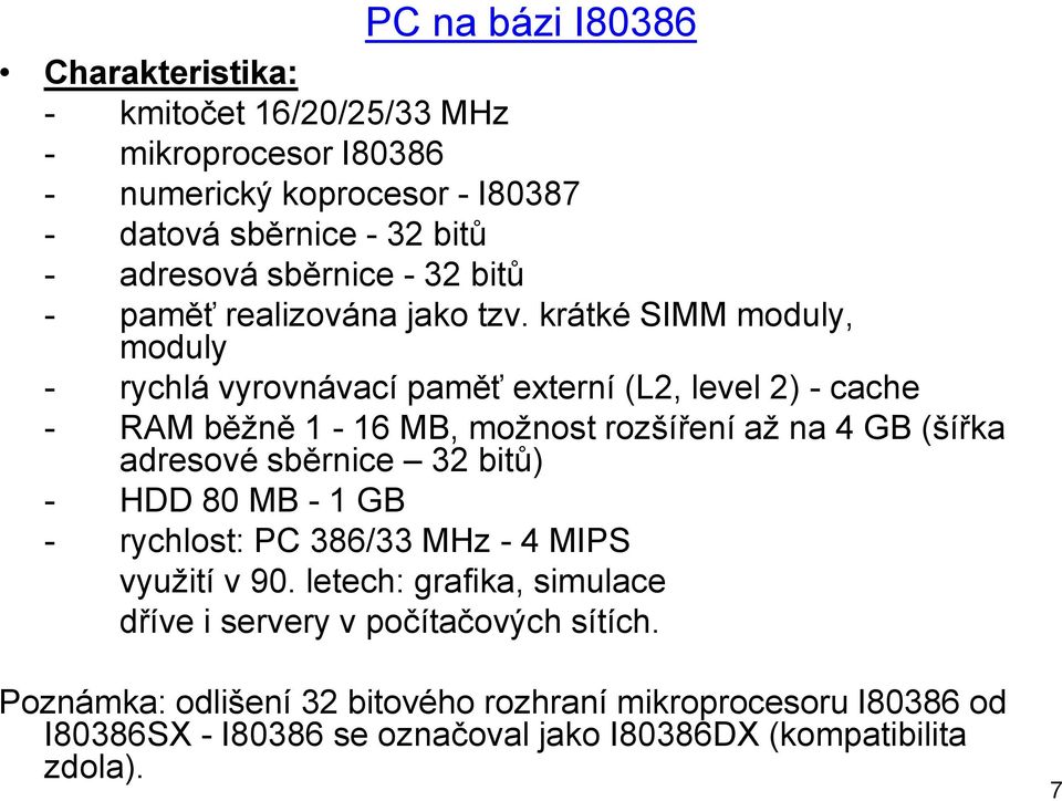 krátké SIMM moduly, moduly - rychlá vyrovnávací paměť externí (L2, level 2) - cache - RAM běžně 1-16 MB, možnost rozšíření až na 4 GB (šířka adresové sběrnice