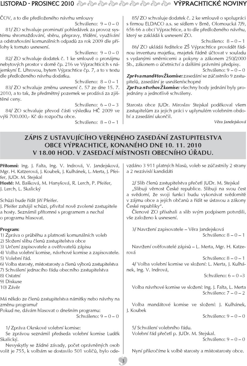 7, a to v textu dle předloženého návrhu dodatku. 83/ ZO schvaluje změnu usnesení č. 57 ze dne 15. 7. 2010, a to tak, že předmětný pozemek se prodává za zjištěné ceny.