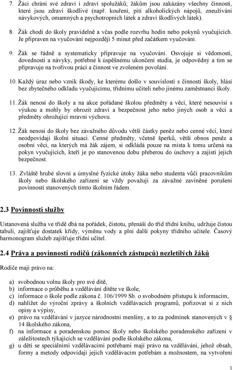 Žák chodí do školy pravidelně a včas podle rozvrhu hodin nebo pokynů vyučujících. Je připraven na vyučování nejpozději 5 minut před začátkem vyučování. 9.