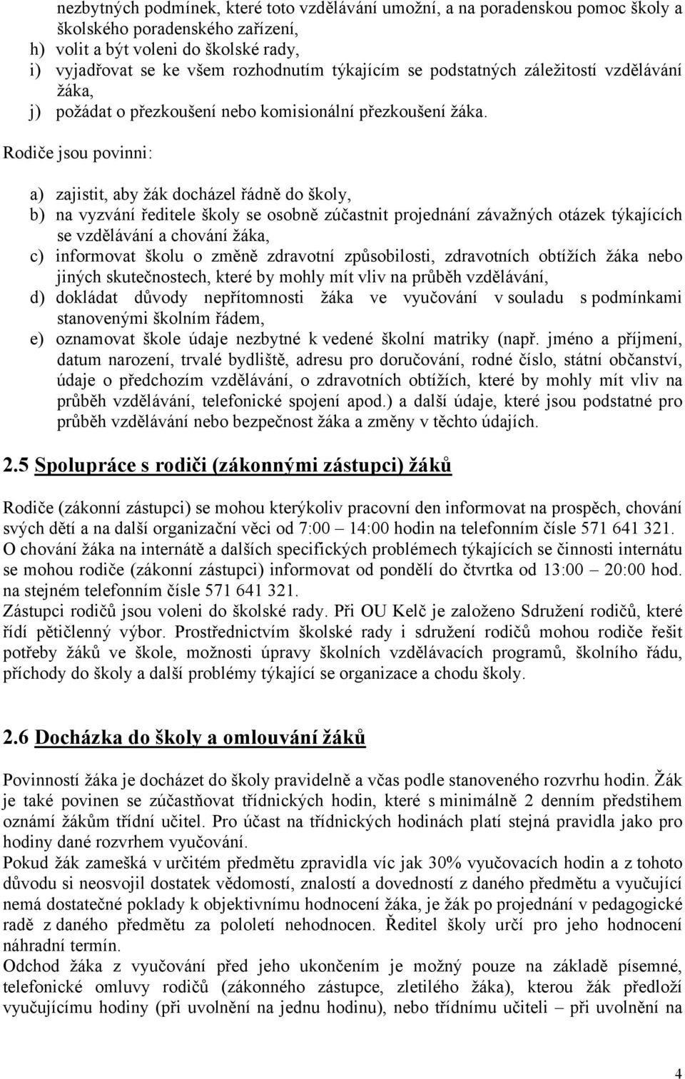 Rodiče jsou povinni: a) zajistit, aby žák docházel řádně do školy, b) na vyzvání ředitele školy se osobně zúčastnit projednání závažných otázek týkajících se vzdělávání a chování žáka, c) informovat