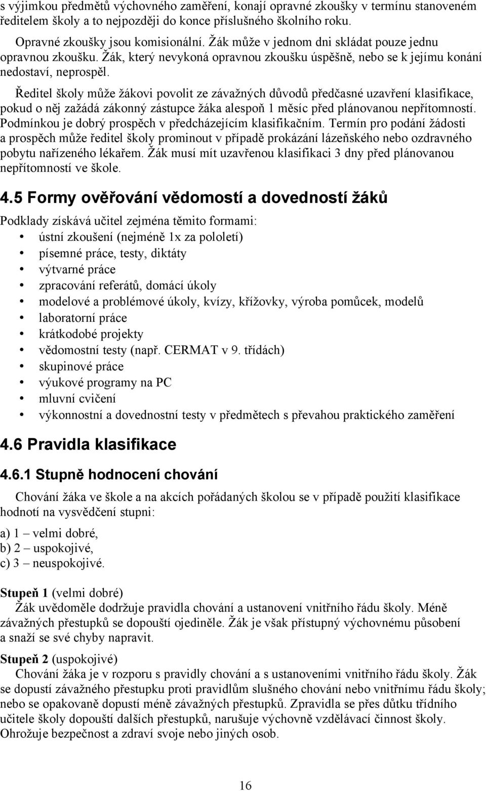 Ředitel školy může žákovi povolit ze závažných důvodů předčasné uzavření klasifikace, pokud o něj zažádá zákonný zástupce žáka alespoň 1 měsíc před plánovanou nepřítomností.