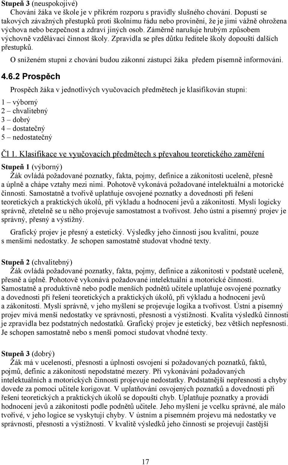 Záměrně narušuje hrubým způsobem výchovně vzdělávací činnost školy. Zpravidla se přes důtku ředitele školy dopouští dalších přestupků.