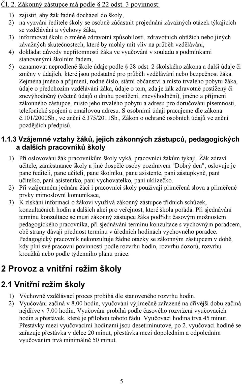 změně zdravotní způsobilosti, zdravotních obtížích nebo jiných závažných skutečnostech, které by mohly mít vliv na průběh vzdělávání, 4) dokládat důvody nepřítomnosti žáka ve vyučování v souladu s