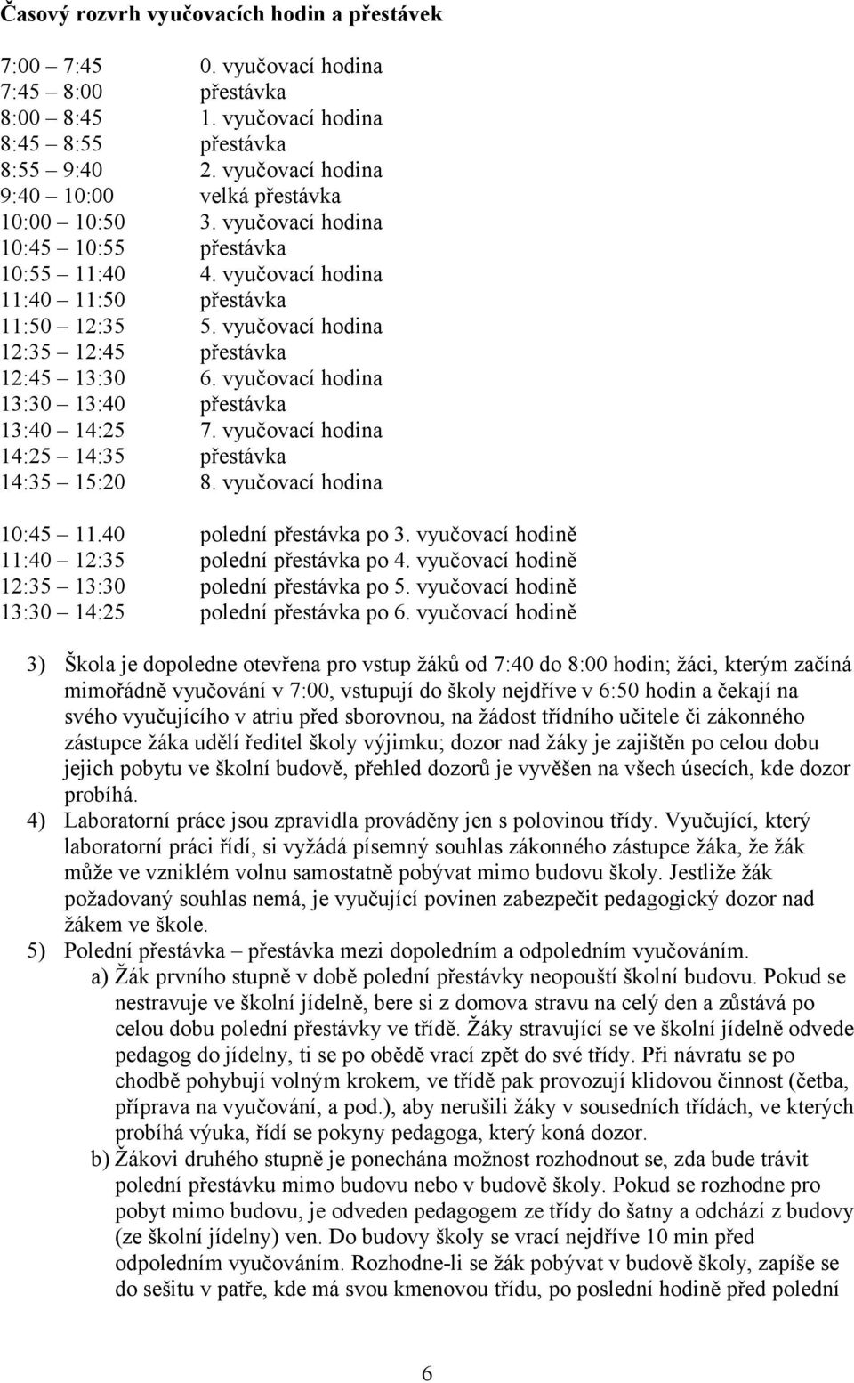 vyučovací hodina 12:35 12:45 přestávka 12:45 13:30 6. vyučovací hodina 13:30 13:40 přestávka 13:40 14:25 7. vyučovací hodina 14:25 14:35 přestávka 14:35 15:20 8. vyučovací hodina 10:45 11.