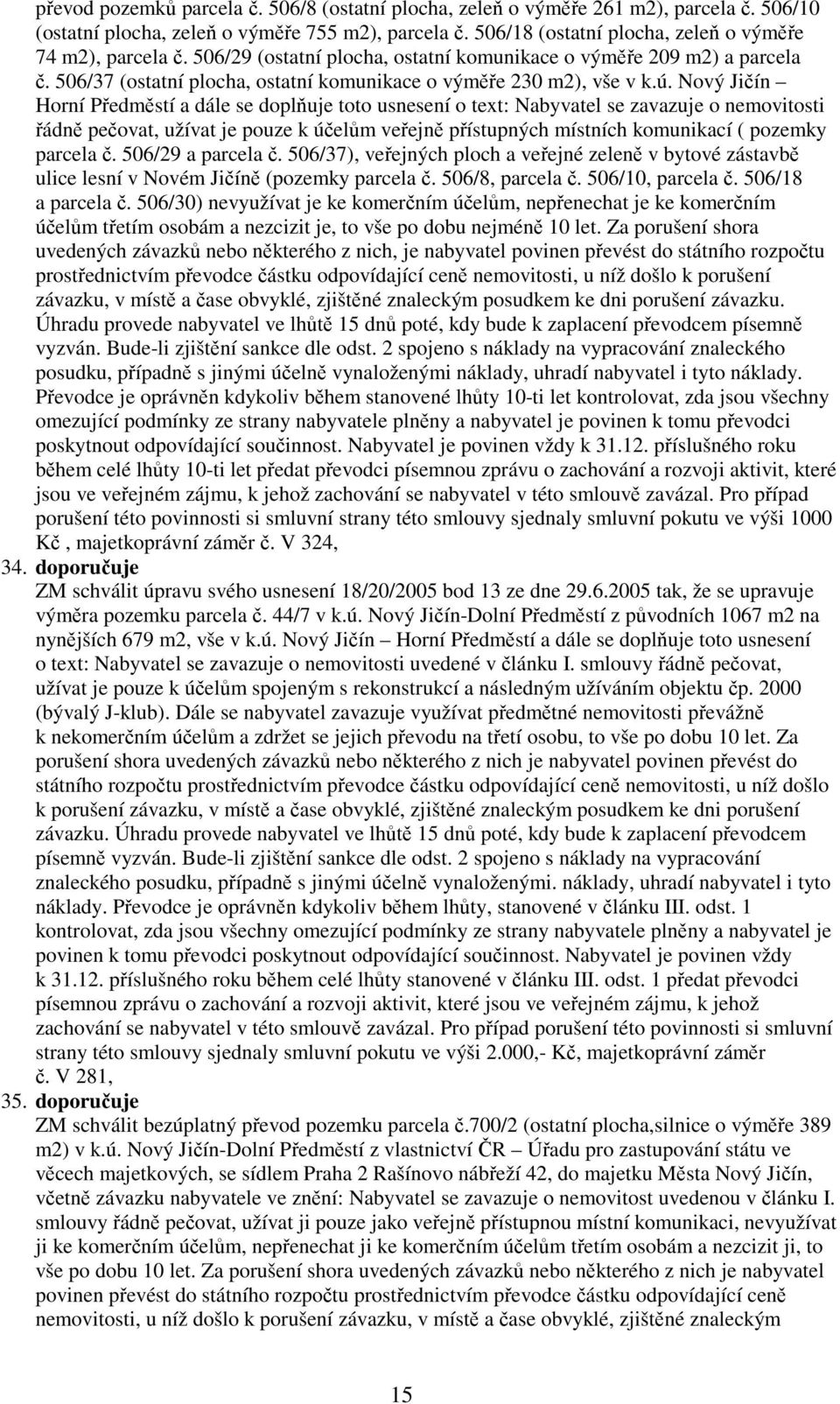 Nový Jičín Horní Předměstí a dále se doplňuje toto usnesení o text: Nabyvatel se zavazuje o nemovitosti řádně pečovat, užívat je pouze k účelům veřejně přístupných místních komunikací ( pozemky