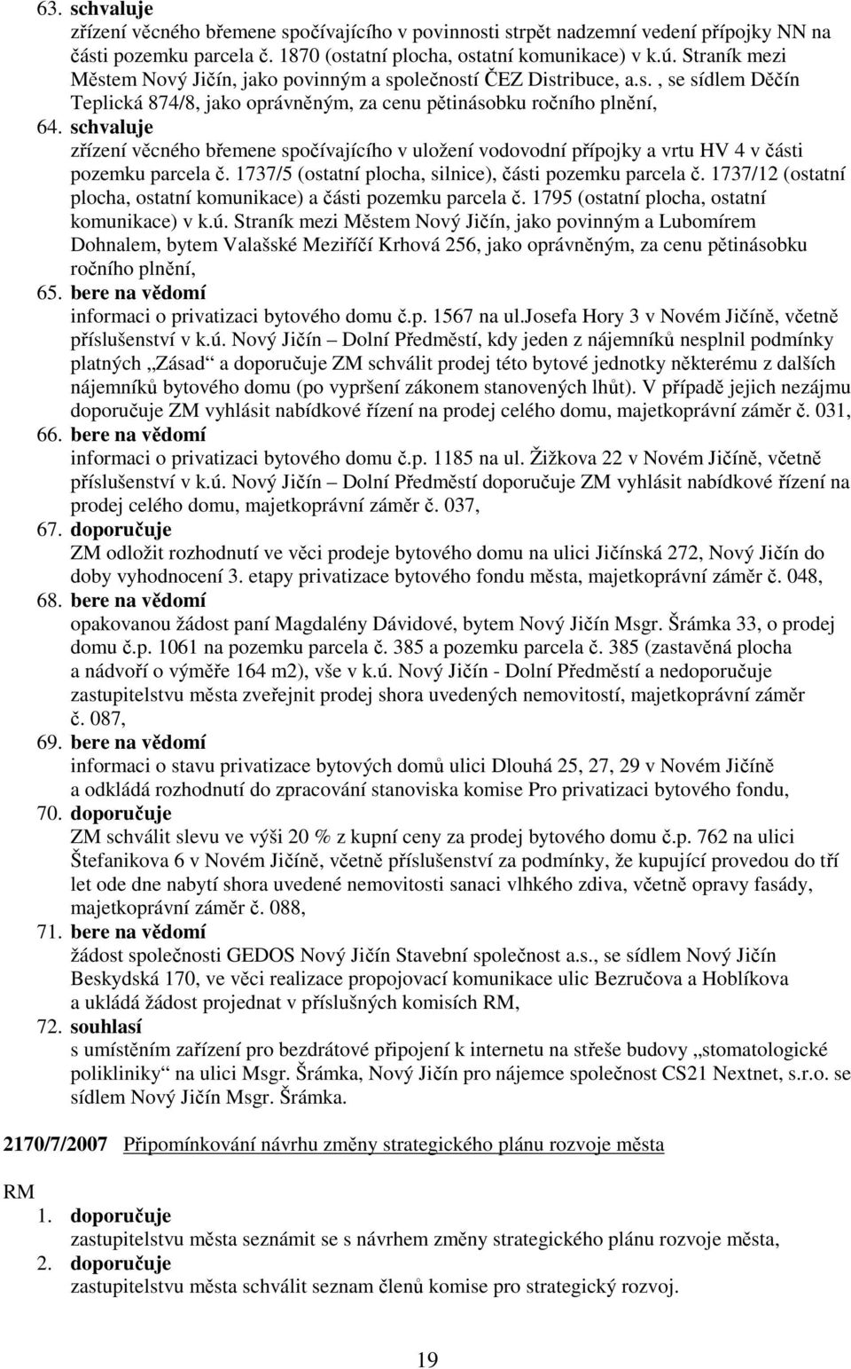 schvaluje zřízení věcného břemene spočívajícího v uložení vodovodní přípojky a vrtu HV 4 v části pozemku parcela č. 1737/5 (ostatní plocha, silnice), části pozemku parcela č.