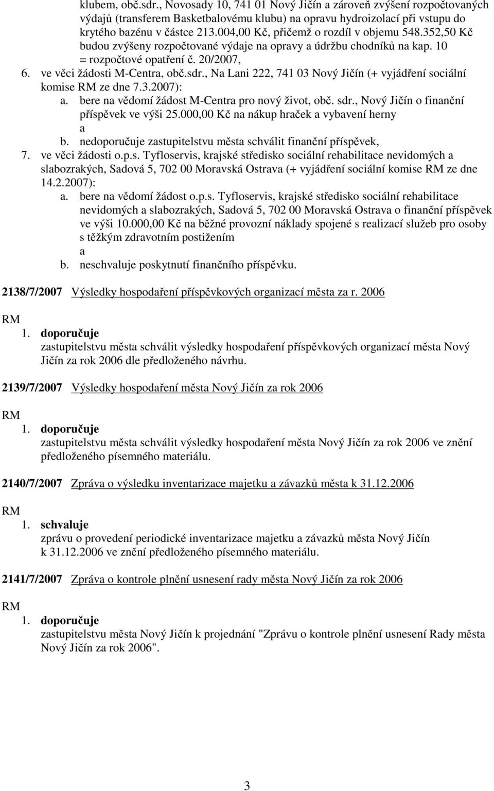 , Na Lani 222, 741 03 Nový Jičín (+ vyjádření sociální komise ze dne 7.3.2007): a. bere na vědomí žádost M-Centra pro nový život, obč. sdr., Nový Jičín o finanční příspěvek ve výši 25.