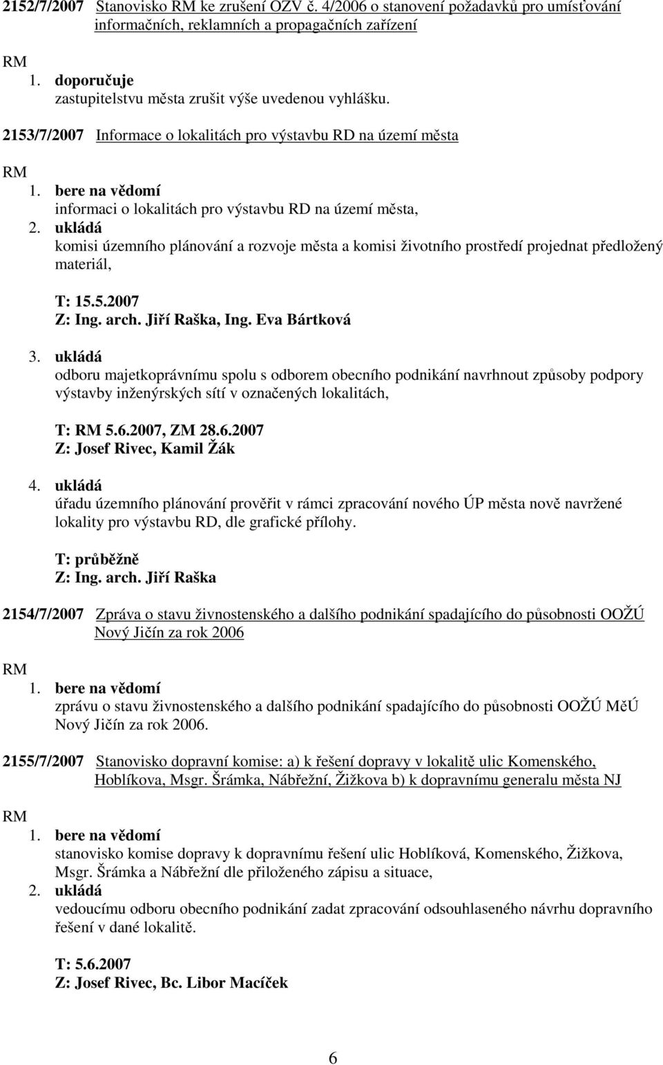 ukládá komisi územního plánování a rozvoje města a komisi životního prostředí projednat předložený materiál, T: 15.5.2007 Z: Ing. arch. Jiří Raška, Ing. Eva Bártková 3.
