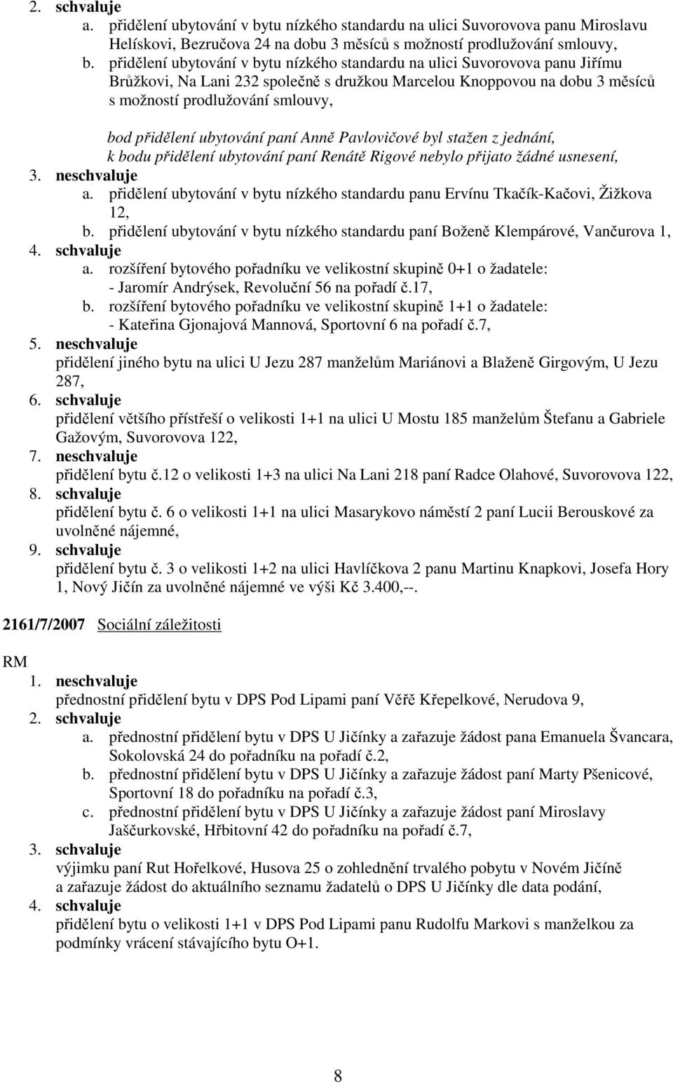 přidělení ubytování paní Anně Pavlovičové byl stažen z jednání, k bodu přidělení ubytování paní Renátě Rigové nebylo přijato žádné usnesení, 3. neschvaluje a.