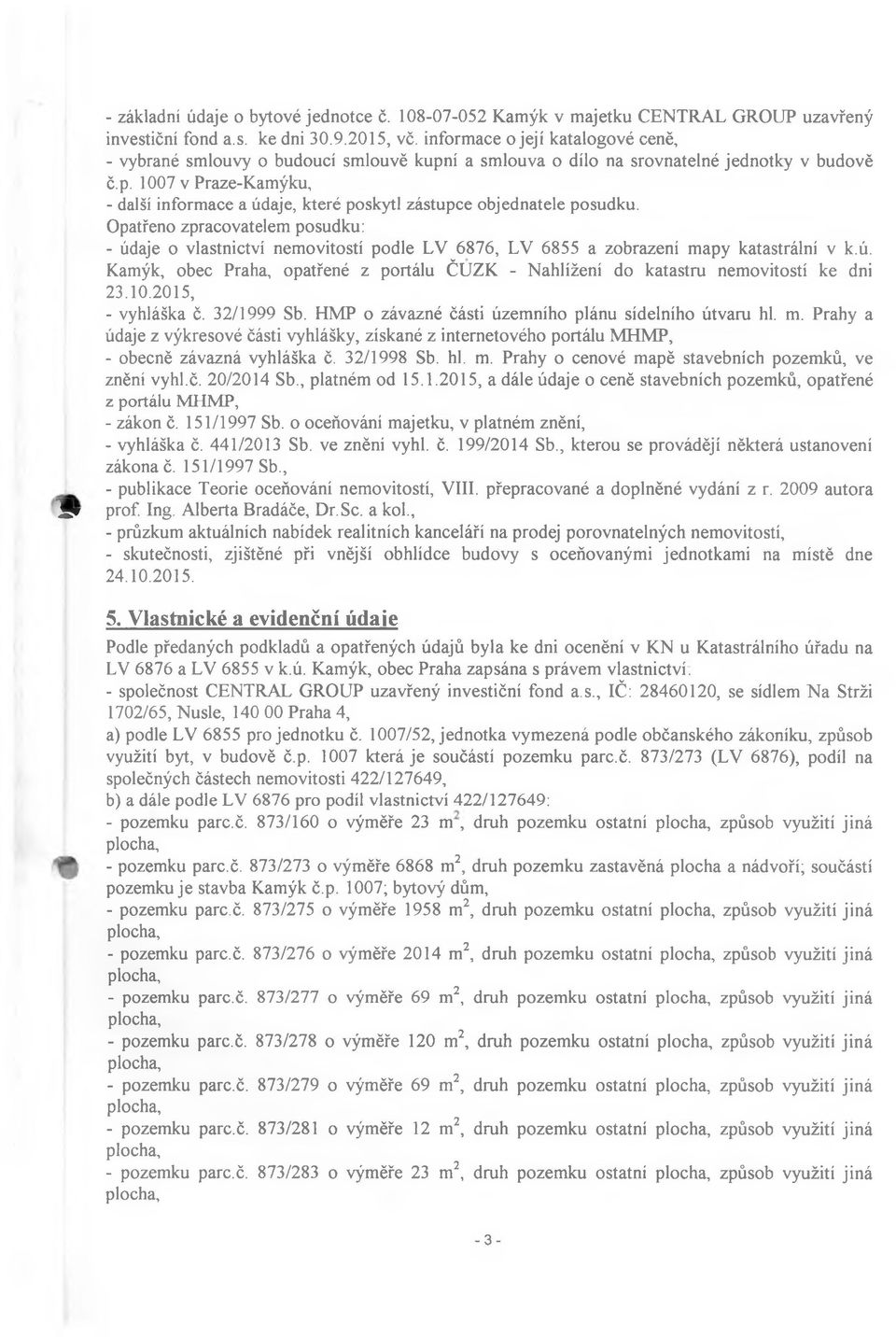 Opatřeno zpracovatelem posudku: - údaje o vlastnictví nemovitostí podle LV 6876, LV 6855 a zobrazení mapy katastrální v k.ú. Kamýk, obec Praha, opatřené z portálu ČUZK - Nahlížení do katastru nemovitostí ke dni 23.