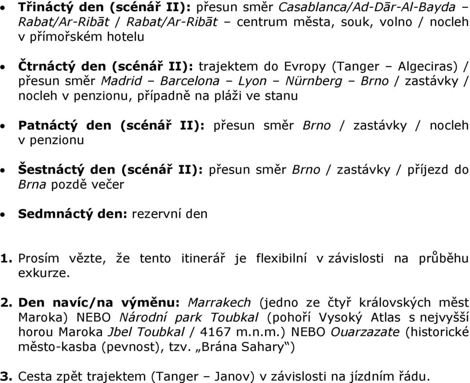 penzionu Šestnáctý den (scénář II): přesun směr Brno / zastávky / příjezd do Brna pozdě večer Sedmnáctý den: rezervní den 1.