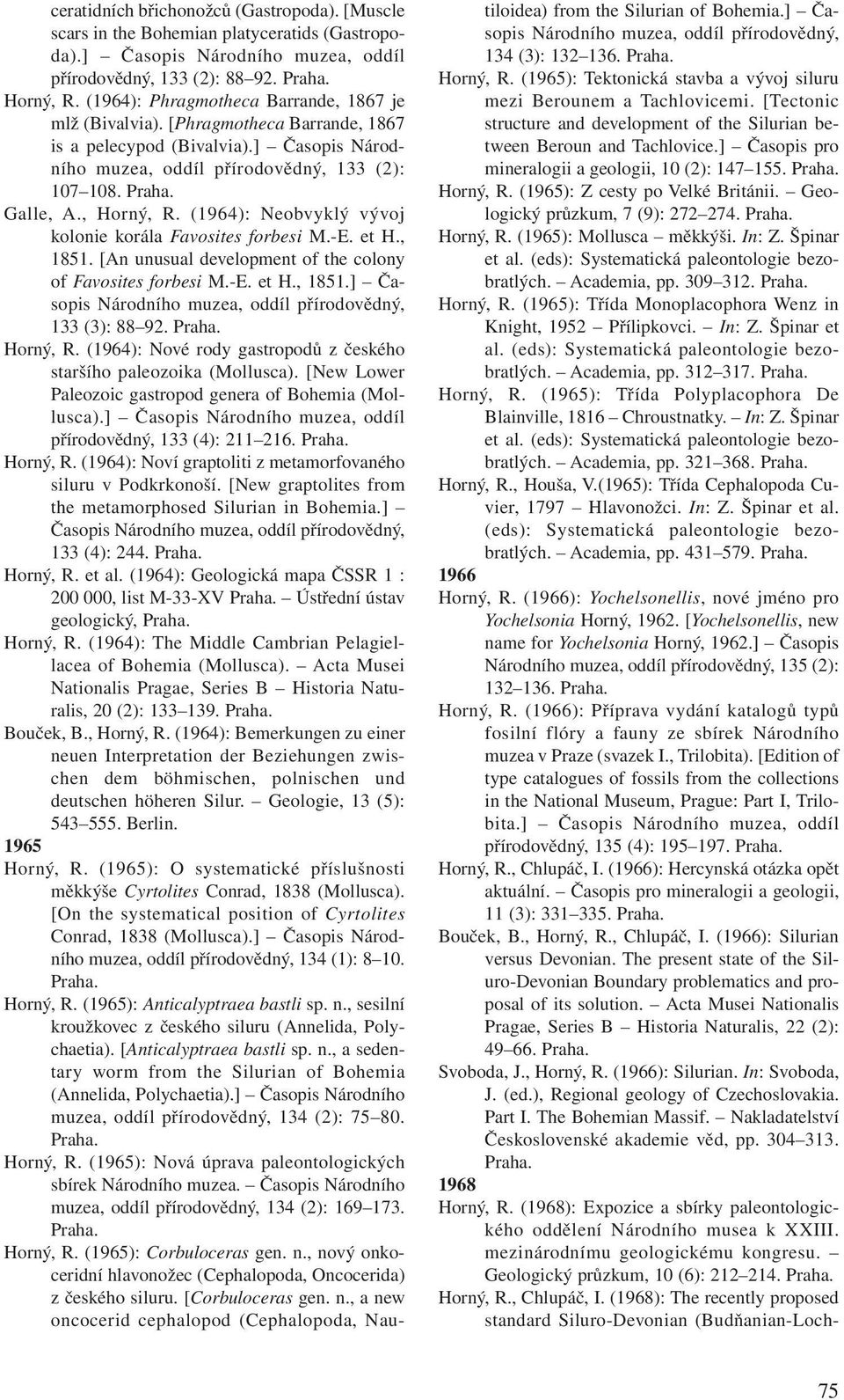 (1964): Neobvyklý vývoj kolonie korála Favosites forbesi M.-E. et H., 1851. [An unusual development of the colony of Favosites forbesi M.-E. et H., 1851.] Časopis Národního muzea, oddíl přírodovědný, 133 (3): 88 92.