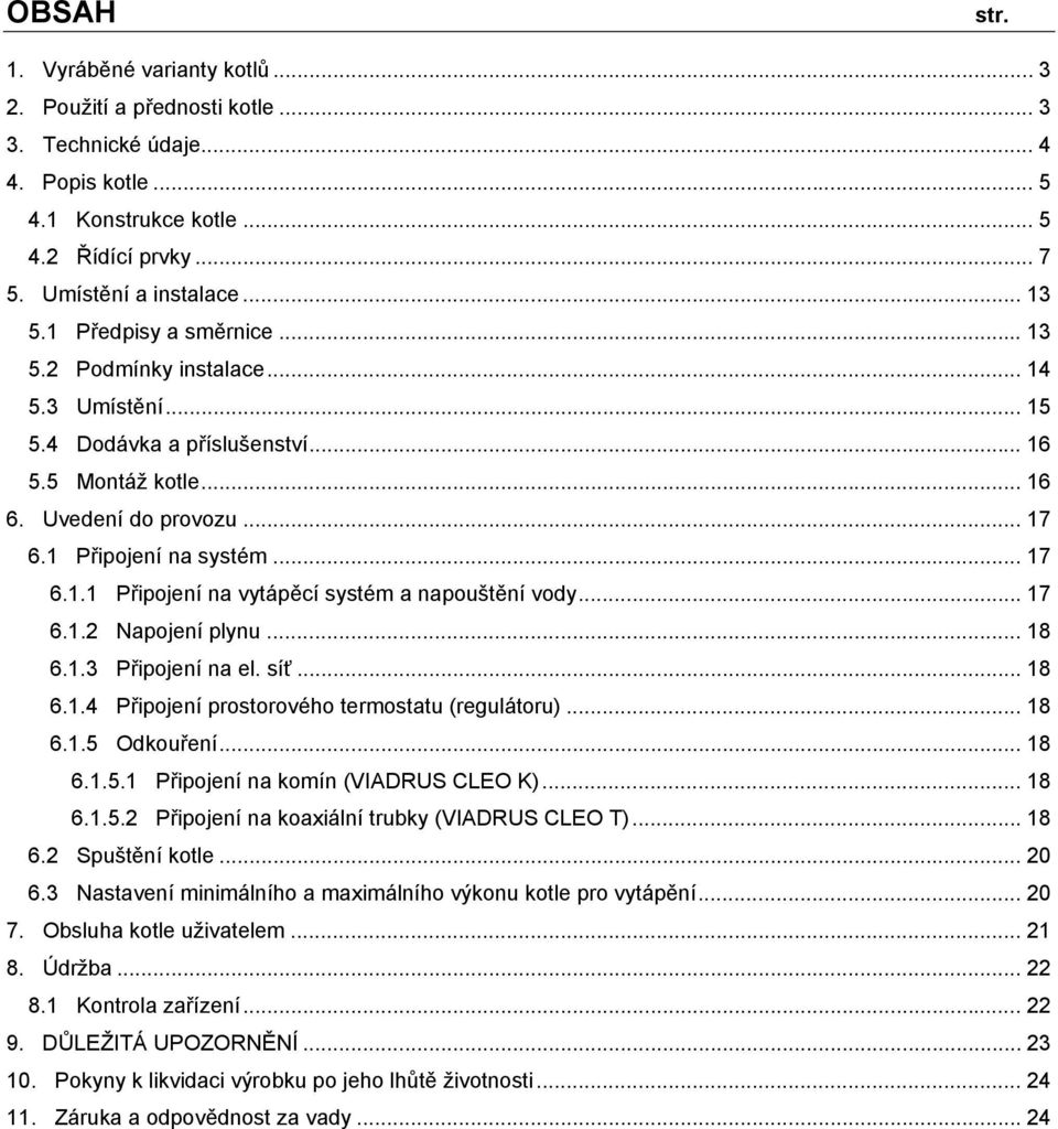 .. 17 6.1.2 Napojení plynu... 18 6.1.3 Připojení na el. síť... 18 6.1.4 Připojení prostorového termostatu (regulátoru)... 18 6.1.5 Odkouření... 18 6.1.5.1 Připojení na komín (VIADRUS CLEO K)... 18 6.1.5.2 Připojení na koaxiální trubky (VIADRUS CLEO T).