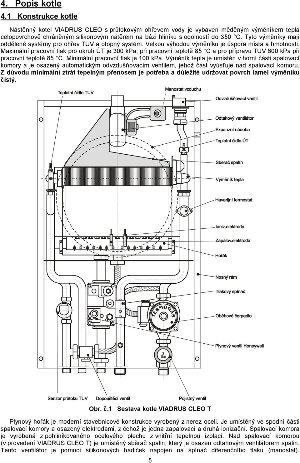 Tyto výměníky mají oddělené systémy pro ohřev TUV a otopný systém. Velkou výhodou výměníku je úspora místa a hmotnosti.