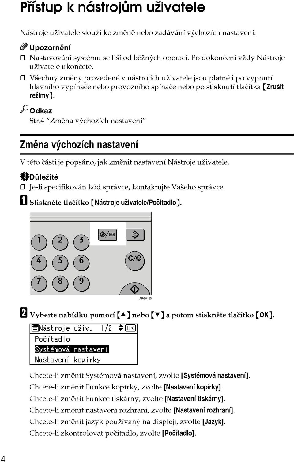 Vçechny zmìny provedené v nástrojích uôivatele jsou platné i po vypnutí hlavního vypínaèe nebo provozního spínaèe nebo po stisknutí tlaèítka {Zruçit reôimy}. Odkaz Str.