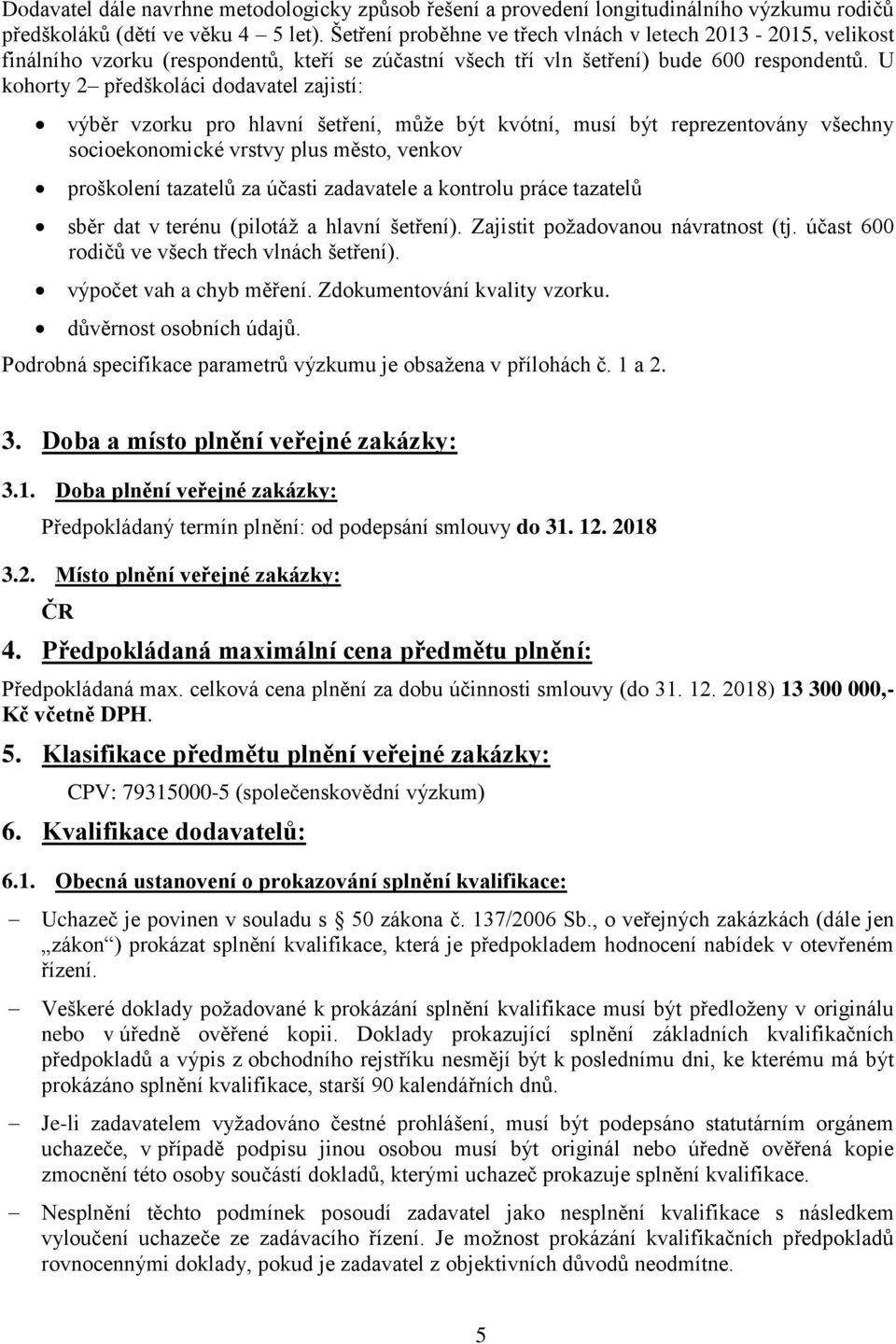 U kohorty 2 předškoláci dodavatel zajistí: výběr vzorku pro hlavní šetření, můţe být kvótní, musí být reprezentovány všechny socioekonomické vrstvy plus město, venkov proškolení tazatelů za účasti