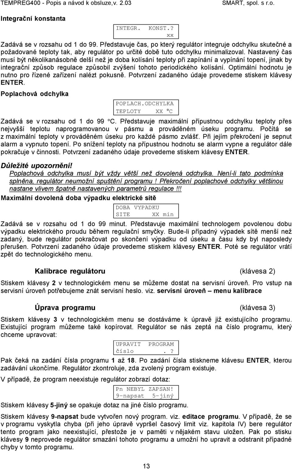 Nastavený čas musí být několikanásobně delší než je doba kolísání teploty při zapínání a vypínání topení, jinak by integrační způsob regulace způsobil zvýšení tohoto periodického kolísání.