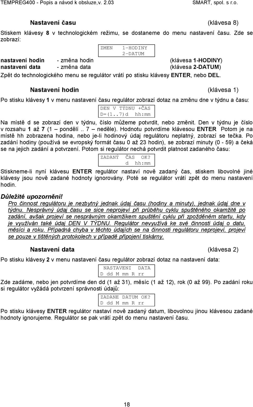 ENTER, nebo DEL. Nastavení hodin (klávesa 1) Po stisku klávesy 1 v menu nastavení času regulátor zobrazí dotaz na změnu dne v týdnu a času: DEN V TÝDNU +ČAS D=(1.