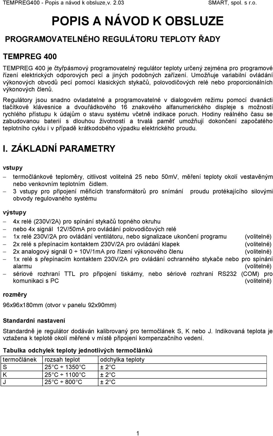 Regulátory jsou snadno ovladatelné a programovatelné v dialogovém režimu pomocí dvanácti tlačítkové klávesnice a dvouřádkového 16 znakového alfanumerického displeje s možností rychlého přístupu k