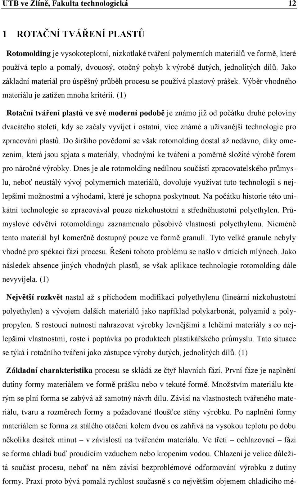 (1) Rotační tváření plastů ve své moderní podobě je známo již od počátku druhé poloviny dvacátého století, kdy se začaly vyvíjet i ostatní, více známé a užívanější technologie pro zpracování plastů.