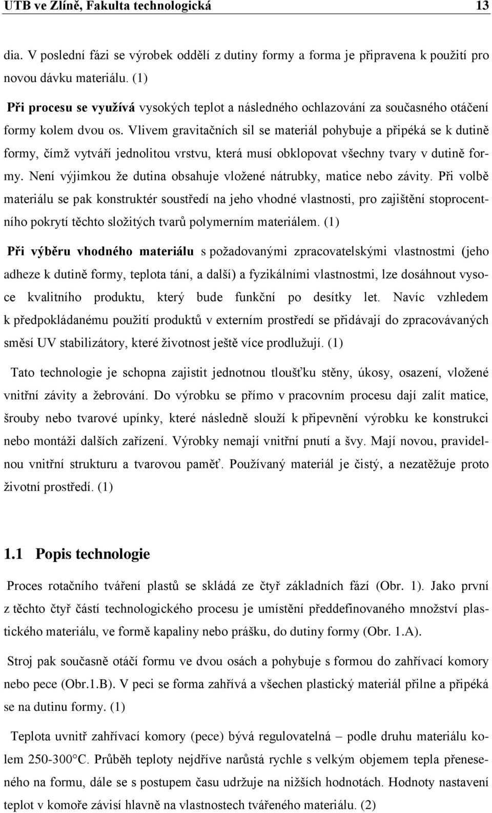 Vlivem gravitačních sil se materiál pohybuje a připéká se k dutině formy, čímž vytváří jednolitou vrstvu, která musí obklopovat všechny tvary v dutině formy.