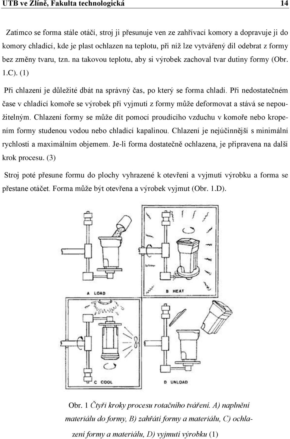 (1) Při chlazení je důležité dbát na správný čas, po který se forma chladí. Při nedostatečném čase v chladící komoře se výrobek při vyjmutí z formy může deformovat a stává se nepoužitelným.