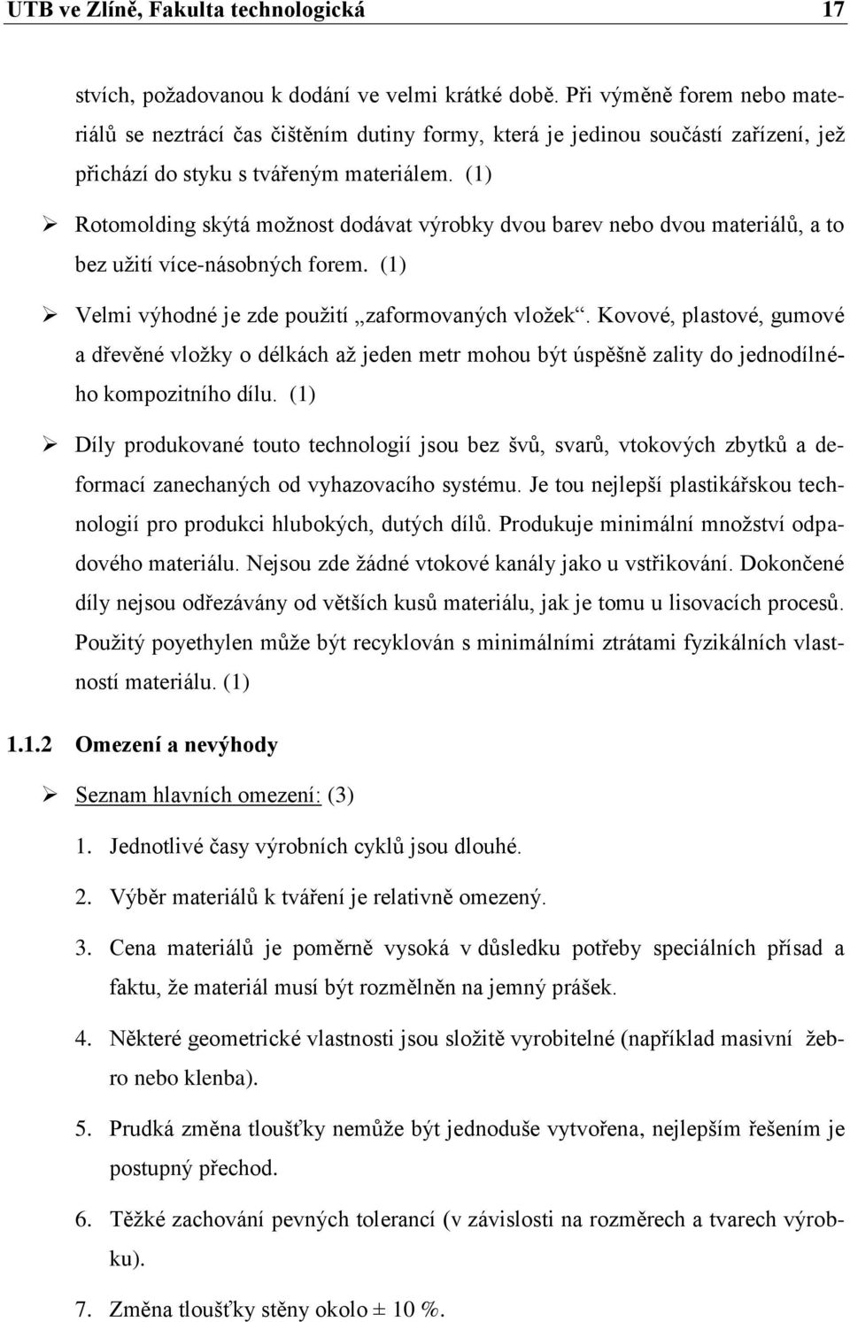 (1) Rotomolding skýtá možnost dodávat výrobky dvou barev nebo dvou materiálů, a to bez užití více-násobných forem. (1) Velmi výhodné je zde použití zaformovaných vložek.