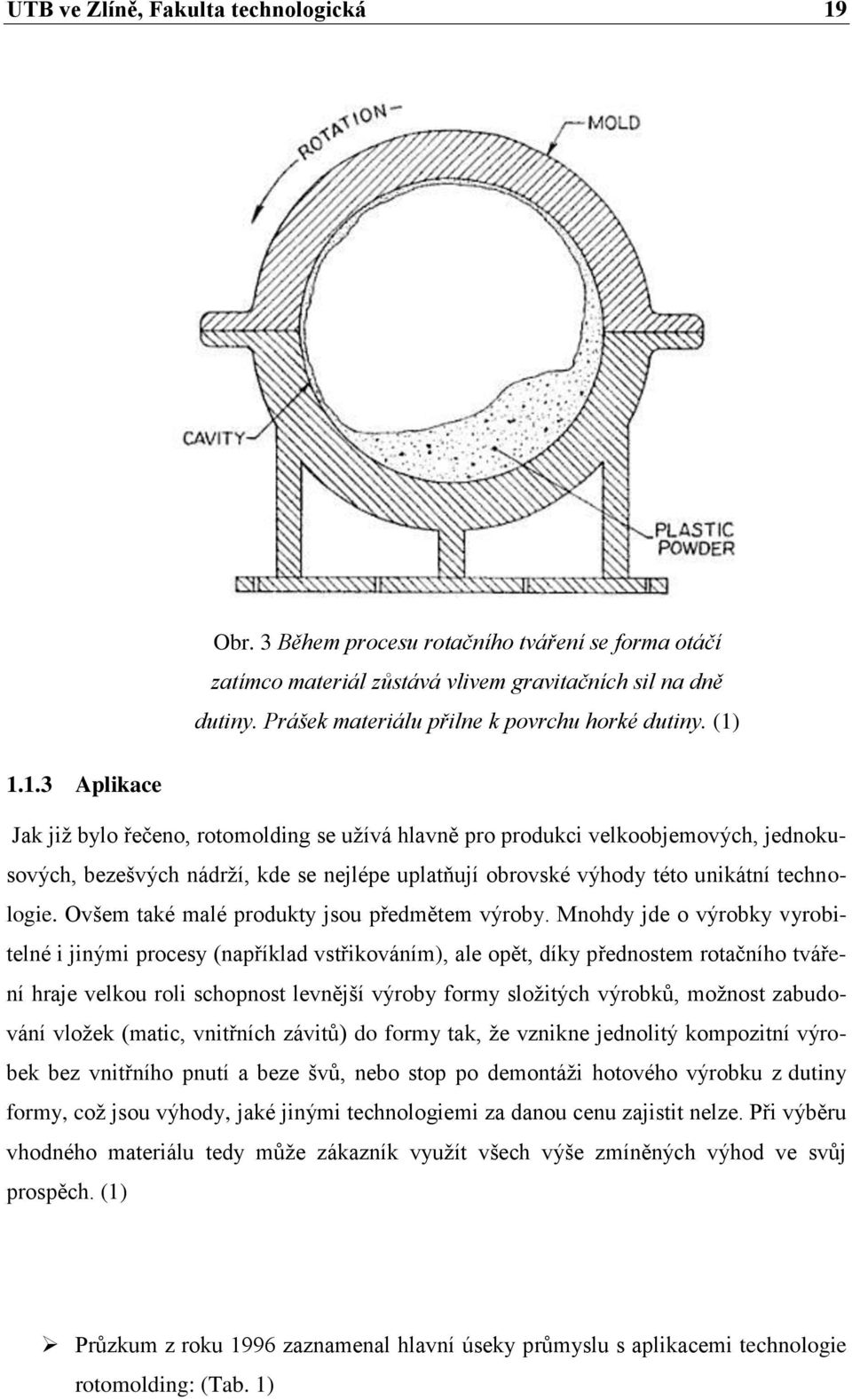 1.1.3 Aplikace Jak již bylo řečeno, rotomolding se užívá hlavně pro produkci velkoobjemových, jednokusových, bezešvých nádrží, kde se nejlépe uplatňují obrovské výhody této unikátní technologie.