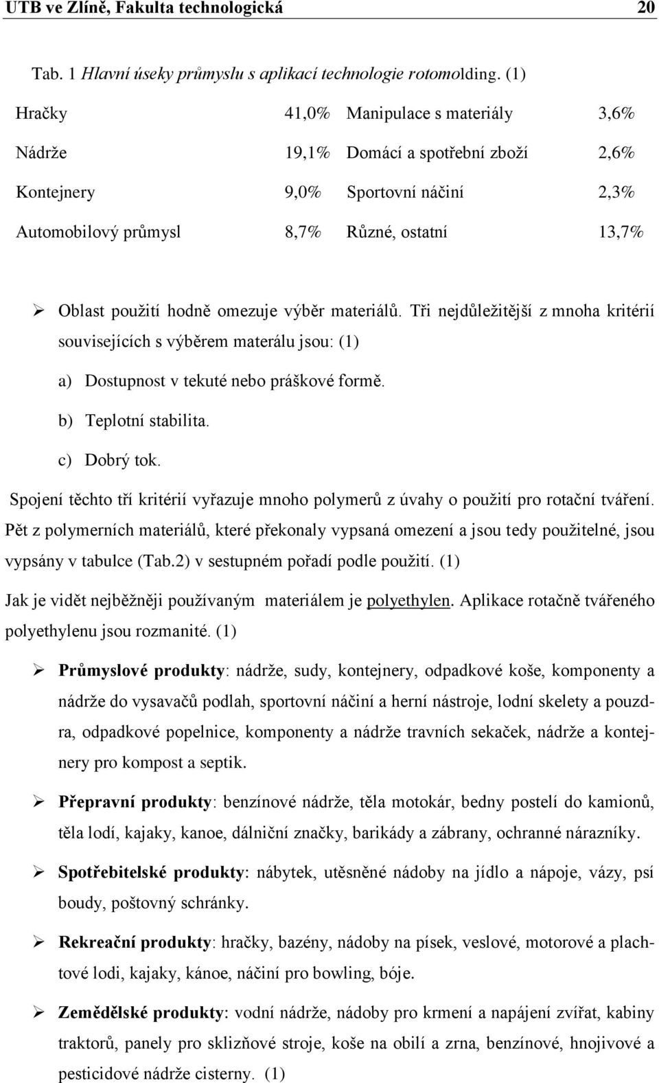 omezuje výběr materiálů. Tři nejdůležitější z mnoha kritérií souvisejících s výběrem materálu jsou: (1) a) Dostupnost v tekuté nebo práškové formě. b) Teplotní stabilita. c) Dobrý tok.