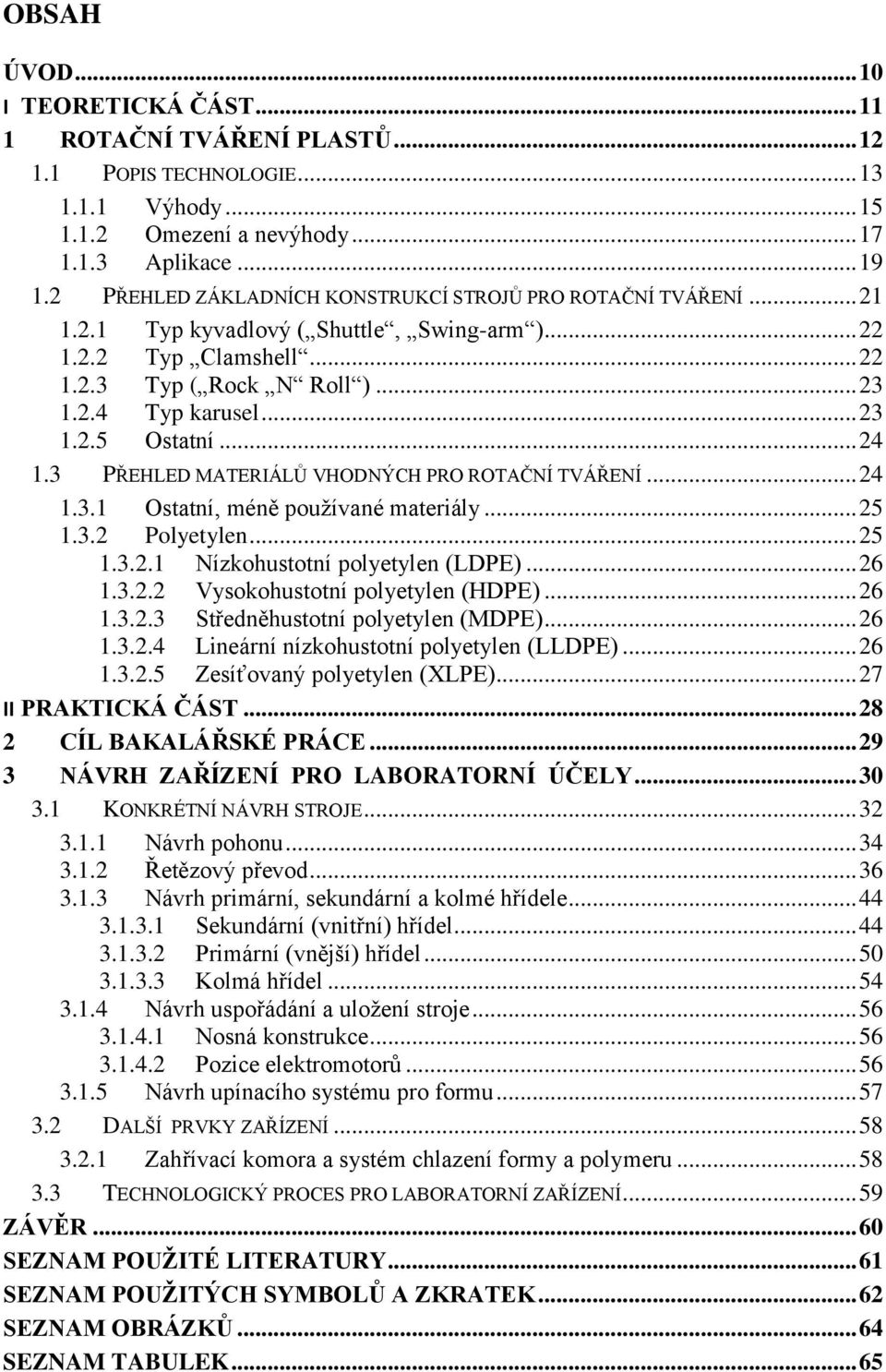 .. 24 1.3 PŘEHLED MATERIÁLŮ VHODNÝCH PRO ROTAČNÍ TVÁŘENÍ... 24 1.3.1 Ostatní, méně používané materiály... 25 1.3.2 Polyetylen... 25 1.3.2.1 Nízkohustotní polyetylen (LDPE)... 26 1.3.2.2 Vysokohustotní polyetylen (HDPE).