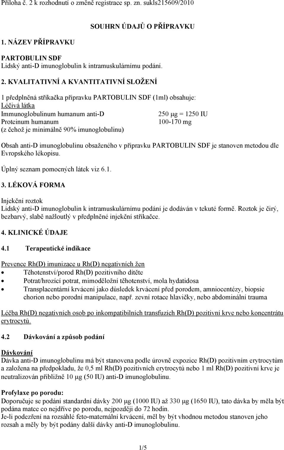 KVALITATIVNÍ A KVANTITATIVNÍ SLOŽENÍ 1 předplněná stříkačka přípravku PARTOBULIN SDF (1ml) obsahuje: Léčivá látka Immunoglobulinum humanum anti-d 250 g = 1250 IU Proteinum humanum 100-170 mg (z čehož