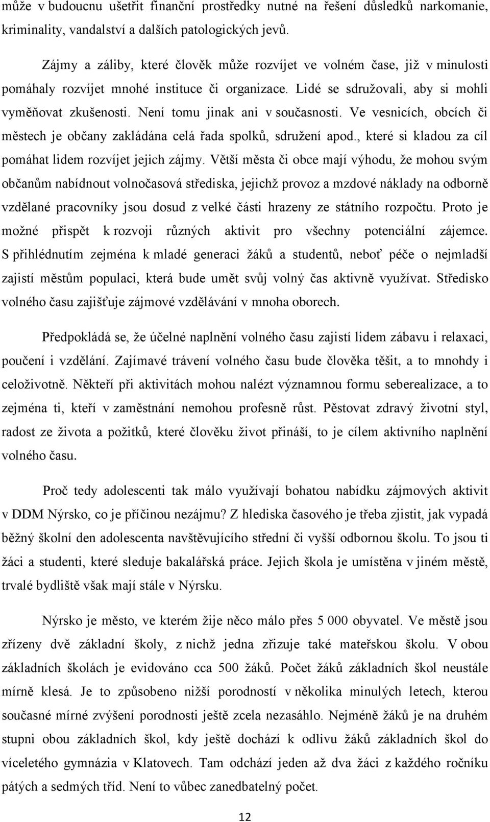 Není tomu jinak ani v současnosti. Ve vesnicích, obcích či městech je občany zakládána celá řada spolků, sdružení apod., které si kladou za cíl pomáhat lidem rozvíjet jejich zájmy.
