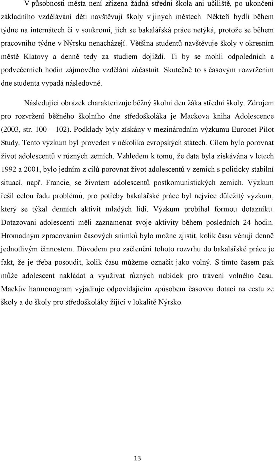 Většina studentů navštěvuje školy v okresním městě Klatovy a denně tedy za studiem dojíždí. Ti by se mohli odpoledních a podvečerních hodin zájmového vzdělání zúčastnit.