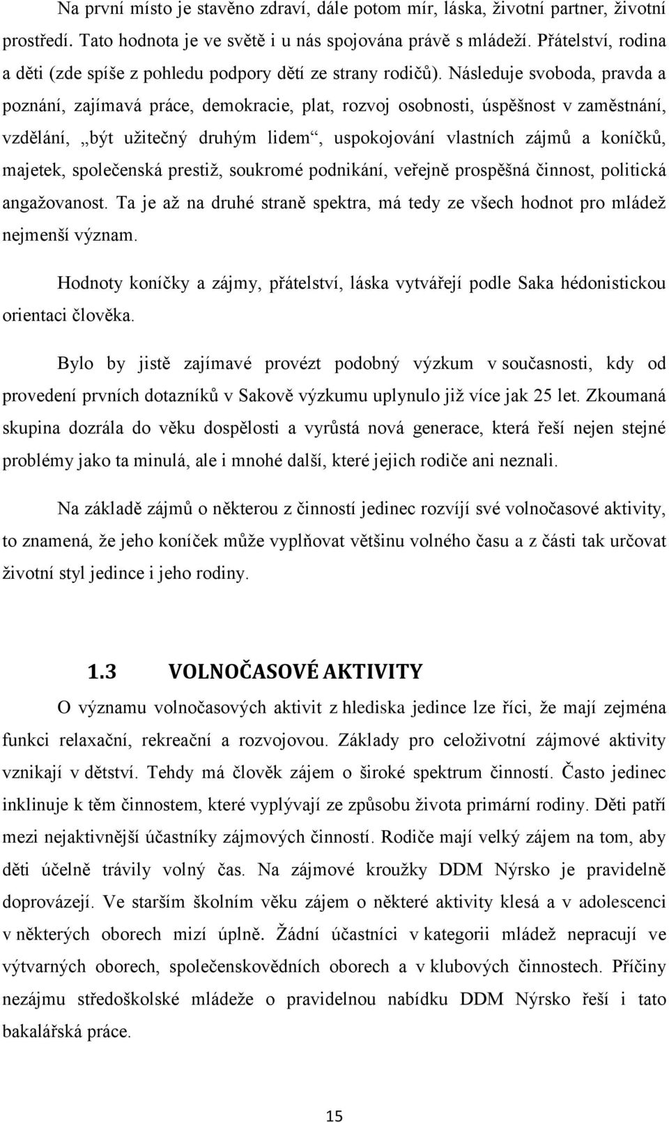 Následuje svoboda, pravda a poznání, zajímavá práce, demokracie, plat, rozvoj osobnosti, úspěšnost v zaměstnání, vzdělání, být užitečný druhým lidem, uspokojování vlastních zájmů a koníčků, majetek,