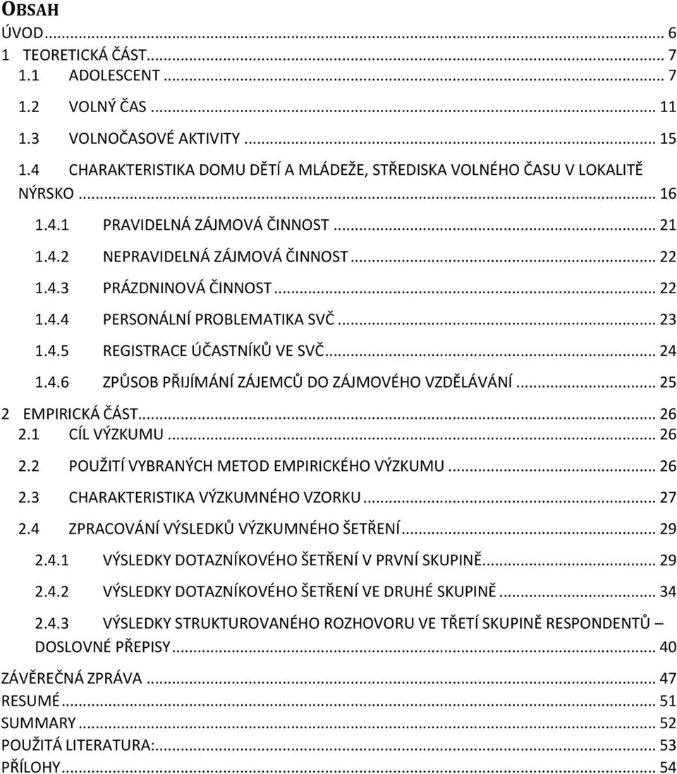 .. 25 2 EMPIRICKÁ ČÁST... 26 2.1 CÍL VÝZKUMU... 26 2.2 POUŽITÍ VYBRANÝCH METOD EMPIRICKÉHO VÝZKUMU... 26 2.3 CHARAKTERISTIKA VÝZKUMNÉHO VZORKU... 27 2.4 ZPRACOVÁNÍ VÝSLEDKŮ VÝZKUMNÉHO ŠETŘENÍ... 29 2.
