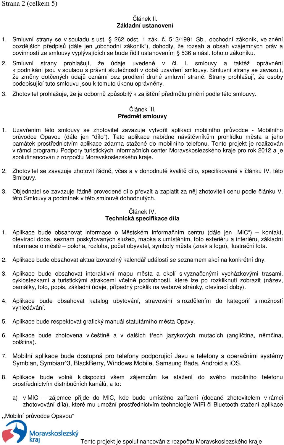 tohoto zákoníku. 2. Smluvní strany prohlašují, že údaje uvedené v čl. I. smlouvy a taktéž oprávnění k podnikání jsou v souladu s právní skutečností v době uzavření smlouvy.