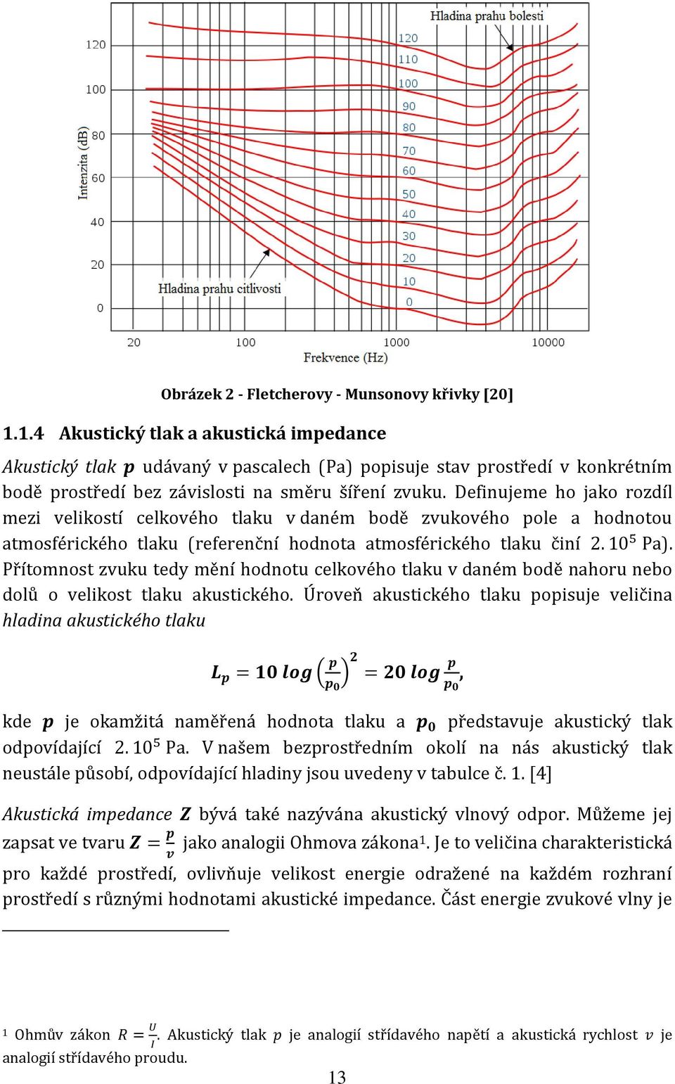 Definujeme ho jako rozdíl mezi velikostí celkového tlaku v daném bodě zvukového pole a hodnotou atmosférického tlaku (referenční hodnota atmosférického tlaku činí 2. 10 5 Pa).