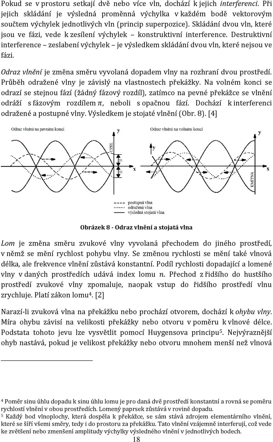 Skládání dvou vln, které jsou ve fázi, vede k zesílení výchylek konstruktivní interference. Destruktivní interference zeslabení výchylek je výsledkem skládání dvou vln, které nejsou ve fázi.