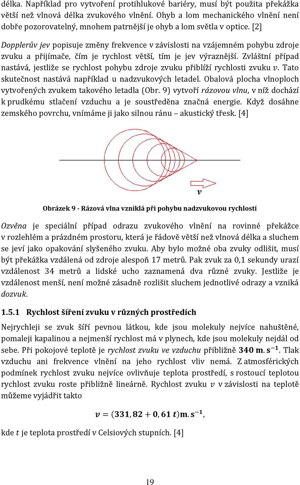 [2] Dopplerův jev popisuje změny frekvence v závislosti na vzájemném pohybu zdroje zvuku a přijímače, čím je rychlost větší, tím je jev výraznější.