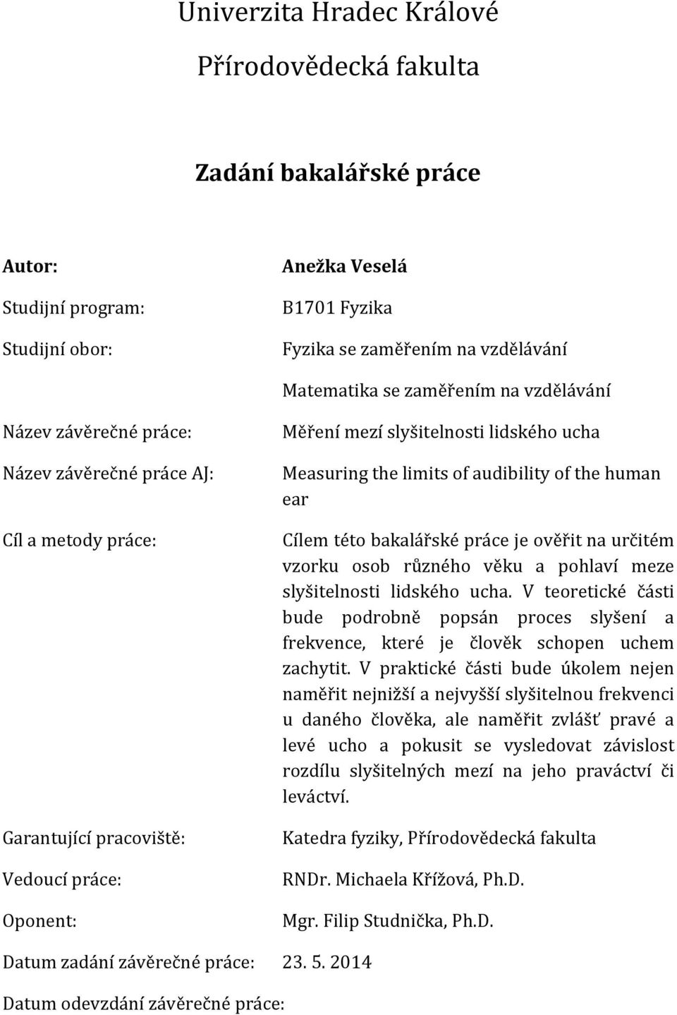 audibility of the human ear Cílem této bakalářské práce je ověřit na určitém vzorku osob různého věku a pohlaví meze slyšitelnosti lidského ucha.