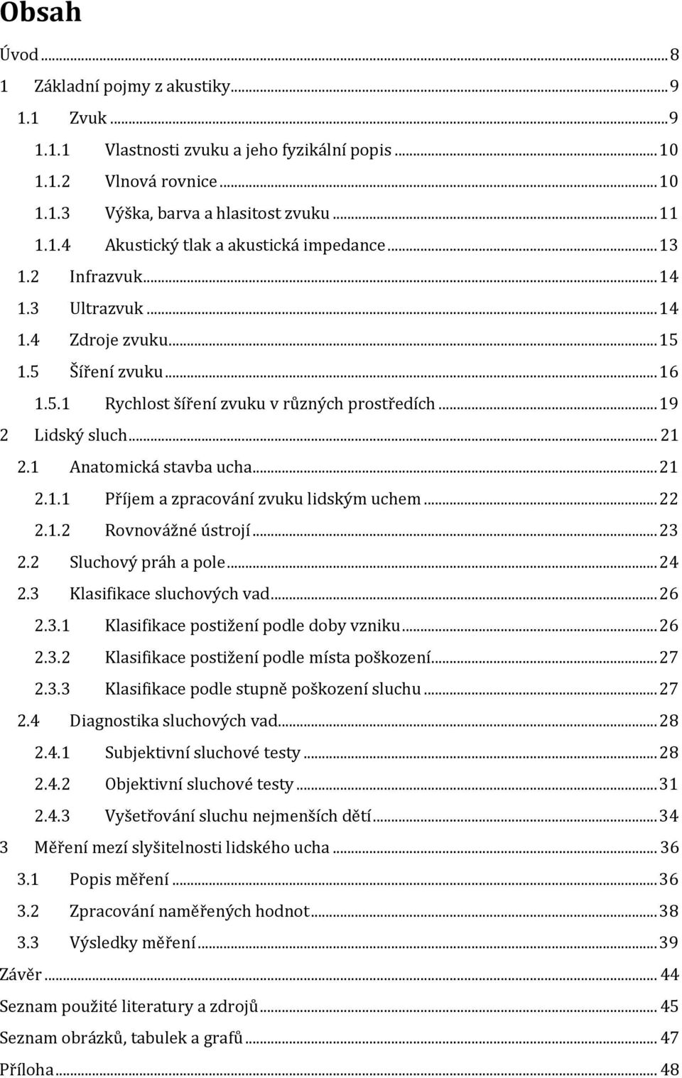 .. 21 2.1.1 Příjem a zpracování zvuku lidským uchem... 22 2.1.2 Rovnovážné ústrojí... 23 2.2 Sluchový práh a pole... 24 2.3 Klasifikace sluchových vad... 26 2.3.1 Klasifikace postižení podle doby vzniku.