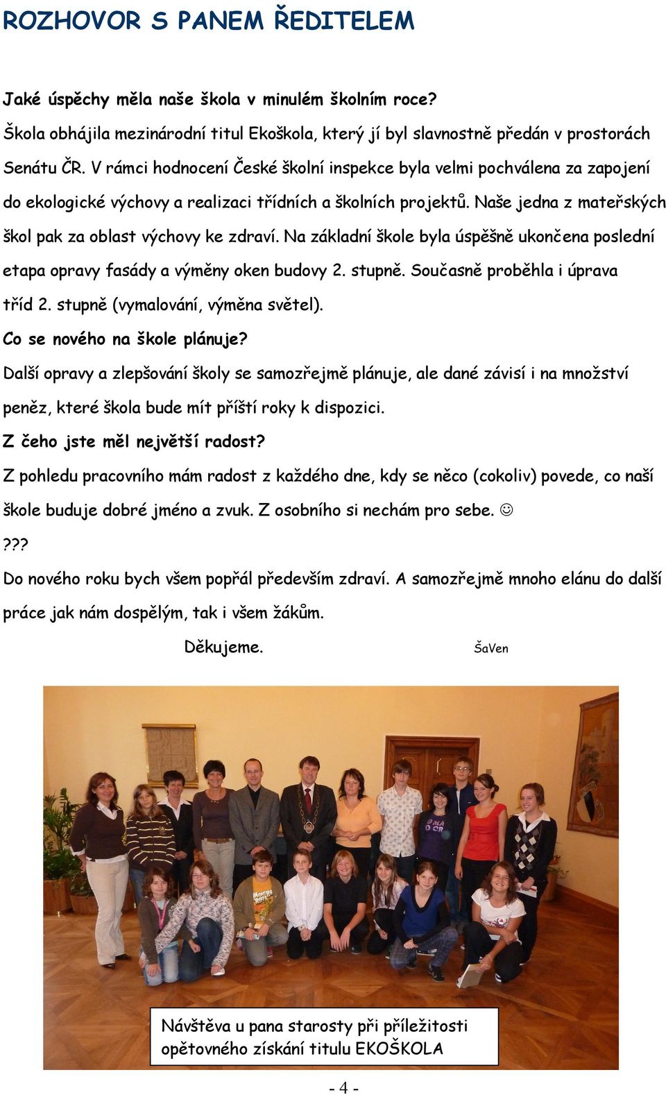 Na základní škole byla úspěšně ukončena poslední etapa opravy fasády a výměny oken budovy 2. stupně. Současně proběhla i úprava tříd 2. stupně (vymalování, výměna světel).