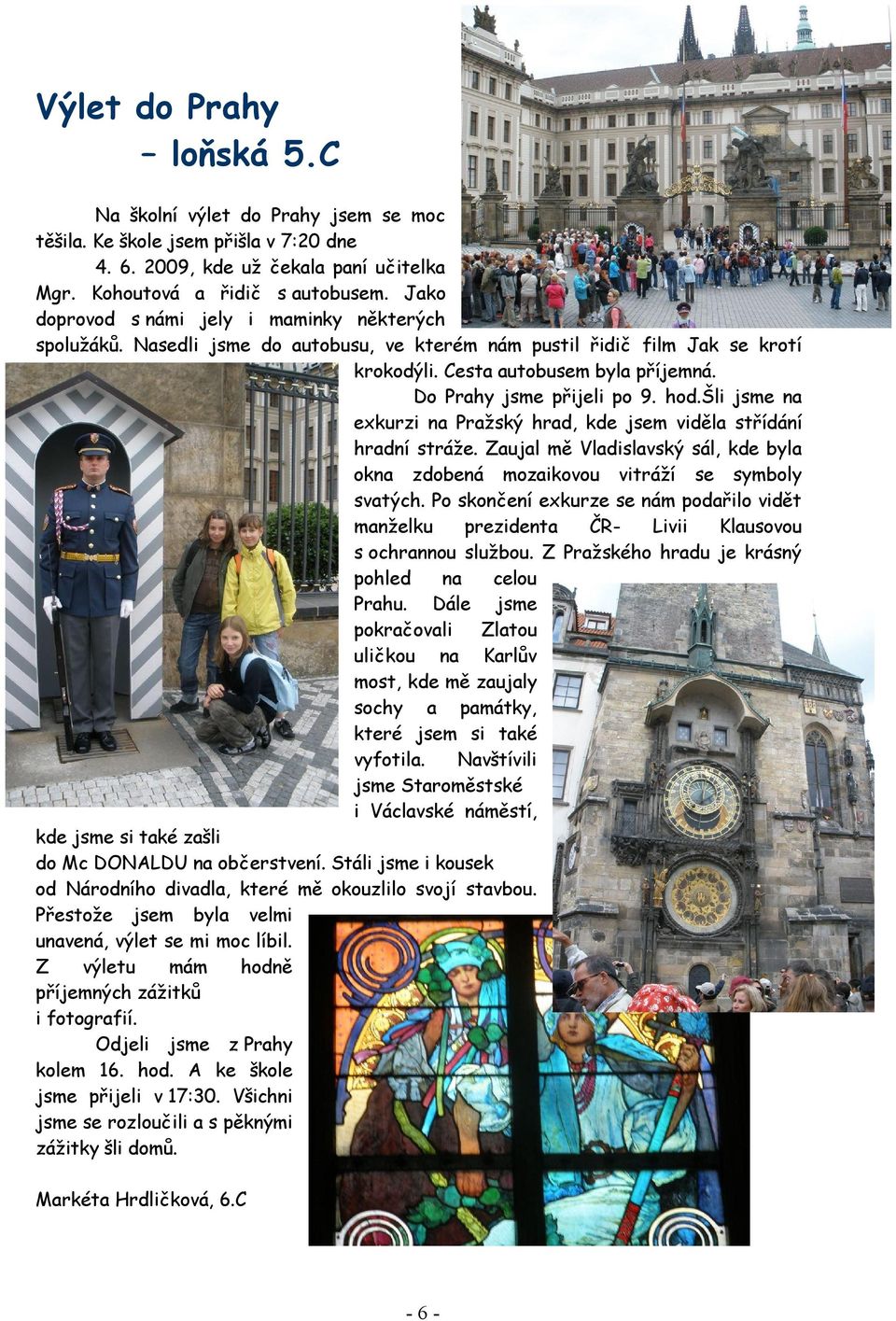 hod.šli jsme na exkurzi na Pražský hrad, kde jsem viděla střídání hradní stráže. Zaujal mě Vladislavský sál, kde byla okna zdobená mozaikovou vitráží se symboly svatých.