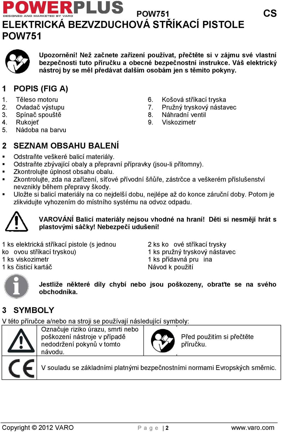 Koová stříkací tryska 7. Pružný tryskový nástavec 8. Náhradní ventil 9. Viskozimetr 2 SEZNAM OBSAHU BALENÍ Odstraňte vekeré balicí materiály.