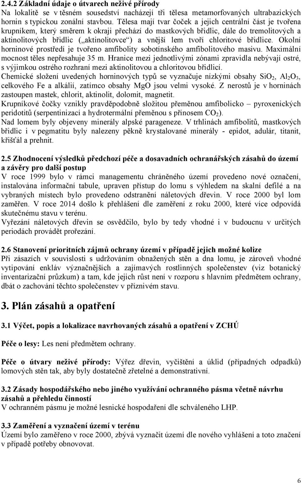 lem tvoří chloritové břidlice. Okolní horninové prostředí je tvořeno amfibolity sobotínského amfibolitového masivu. Maximální mocnost těles nepřesahuje 35 m.