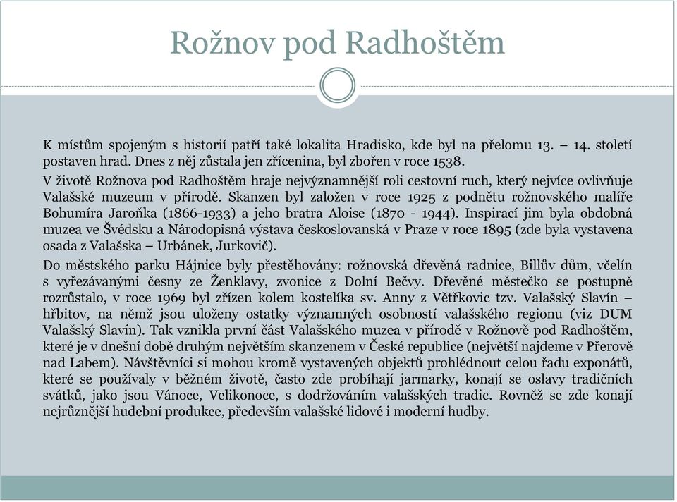 Skanzen byl založen v roce 1925 z podnětu rožnovského malíře Bohumíra Jaroňka (1866-1933) a jeho bratra Aloise (1870-1944).