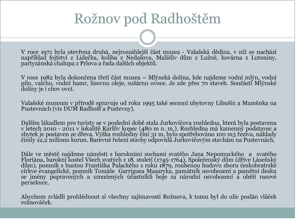 Je zde přes 70 staveb. Součástí Mlýnské doliny je i chov ovcí. Valašské muzeum v přírodě spravuje od roku 1995 také secesní ubytovny Libušín a Maměnka na Pustevnách (viz DUM Radhošť a Pustevny).