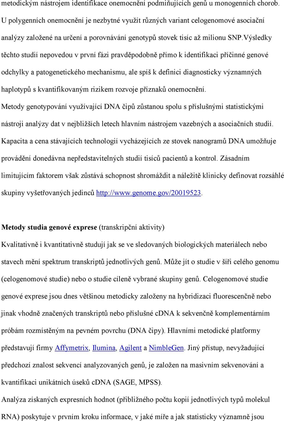 Výsledky těchto studií nepovedou v první fázi pravděpodobně přímo k identifikaci příčinné genové odchylky a patogenetického mechanismu, ale spíš k definici diagnosticky významných haplotypů s